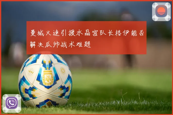 曼城火速引援水晶宫队长格伊能否解决瓜帅战术难题