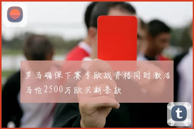 罗马确保下赛季欧战资格同时激活马伦2500万欧买断条款