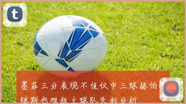 墨菲三分表现不佳仅中三球赫伯特琼斯也难救主球队失利分析