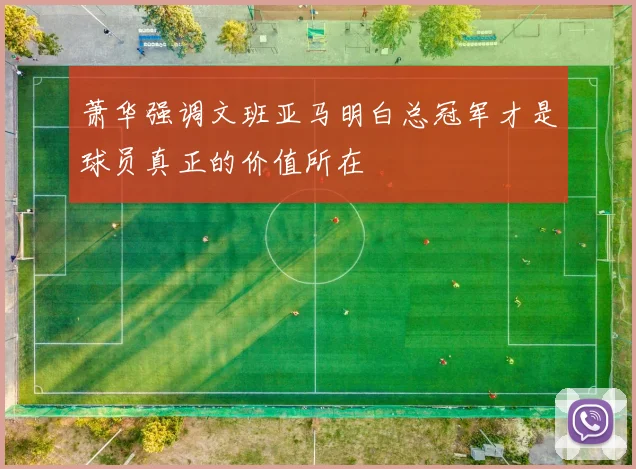 萧华强调文班亚马明白总冠军才是球员真正的价值所在