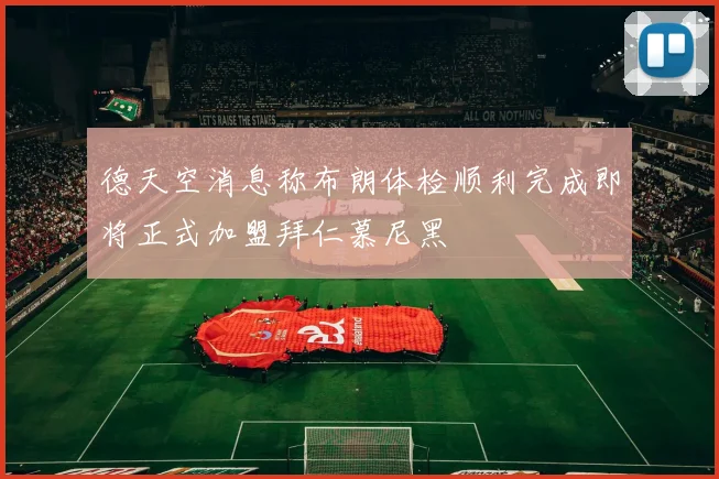 德天空消息称布朗体检顺利完成即将正式加盟拜仁慕尼黑