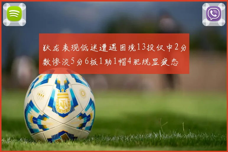 狄龙表现低迷遭遇困境13投仅中2分数惨淡5分6板1助1帽4犯规显疲态