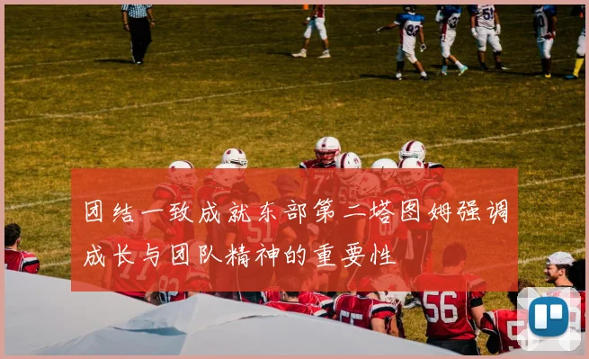 团结一致成就东部第二塔图姆强调成长与团队精神的重要性