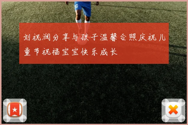 刘祝润分享与孩子温馨合照庆祝儿童节祝福宝宝快乐成长