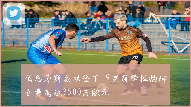 伯恩茅斯成功签下19岁前锋拉扬转会费高达3500万欧元