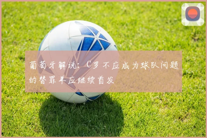 葡萄牙解说：C罗不应成为球队问题的替罪羊应继续首发
