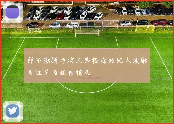那不勒斯与埃文弗格森经纪人接触关注罗马租借情况
