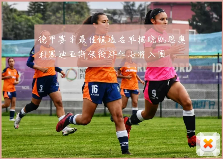 德甲赛季最佳候选名单揭晓凯恩奥利塞迪亚斯领衔拜仁七将入围