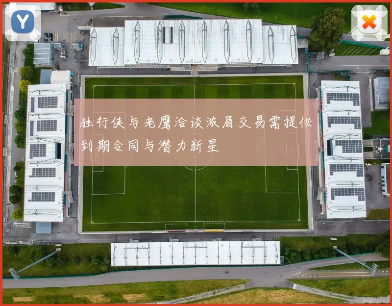 独行侠与老鹰洽谈浓眉交易需提供到期合同与潜力新星