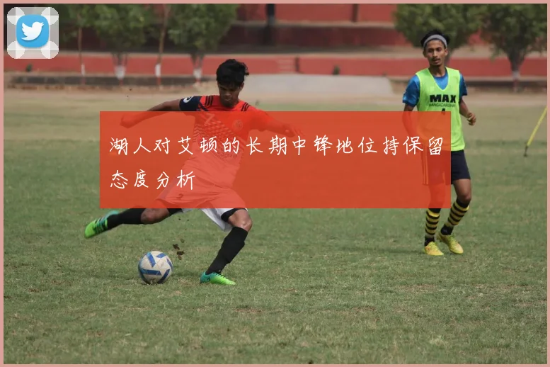湖人对艾顿的长期中锋地位持保留态度分析