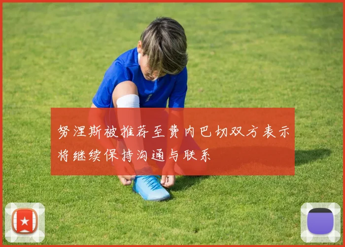 努涅斯被推荐至费内巴切双方表示将继续保持沟通与联系