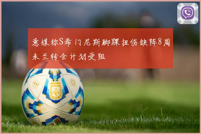 意媒称S希门尼斯脚踝扭伤缺阵8周米兰转会计划受阻
