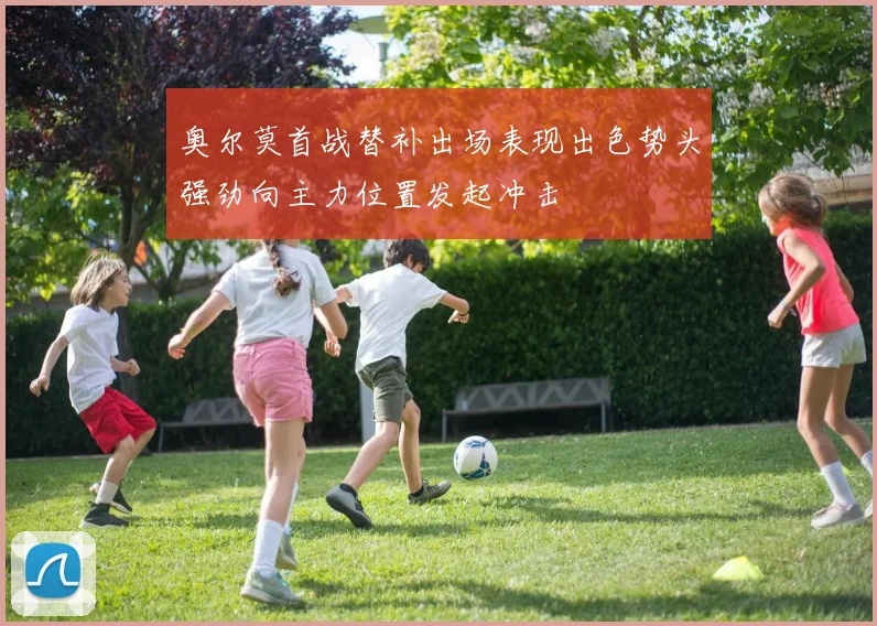 奥尔莫首战替补出场表现出色势头强劲向主力位置发起冲击
