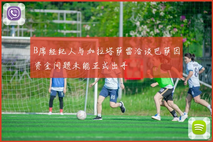 B席经纪人与加拉塔萨雷洽谈巴萨因资金问题未能正式出手