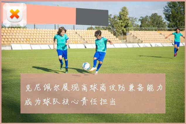 克尼佩尔展现高球商攻防兼备能力成为球队核心责任担当