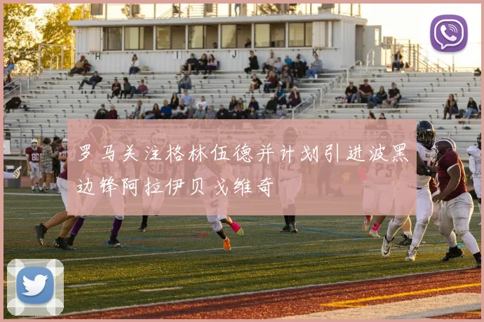 罗马关注格林伍德并计划引进波黑边锋阿拉伊贝戈维奇