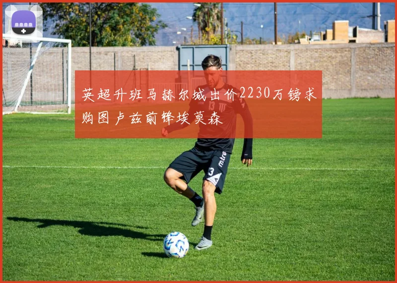 英超升班马赫尔城出价2230万镑求购图卢兹前锋埃莫森