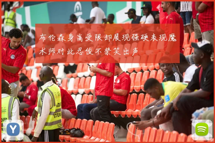 布伦森身高受限却展现强硬表现魔术师对此忍俊不禁笑出声