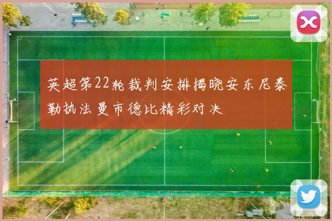 英超第22轮裁判安排揭晓安东尼泰勒执法曼市德比精彩对决