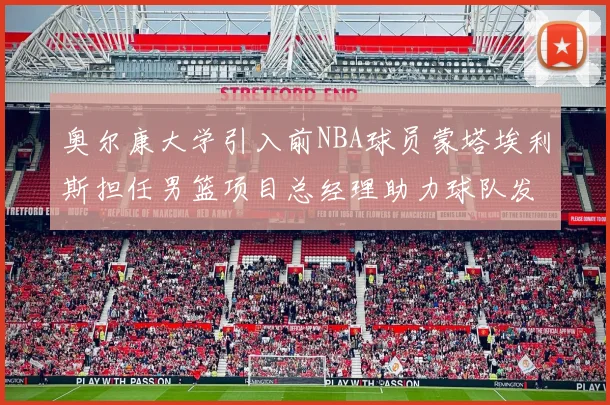 奥尔康大学引入前NBA球员蒙塔埃利斯担任男篮项目总经理助力球队发展