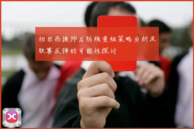 切尔西换帅后防线重组策略分析及联赛反弹的可能性探讨